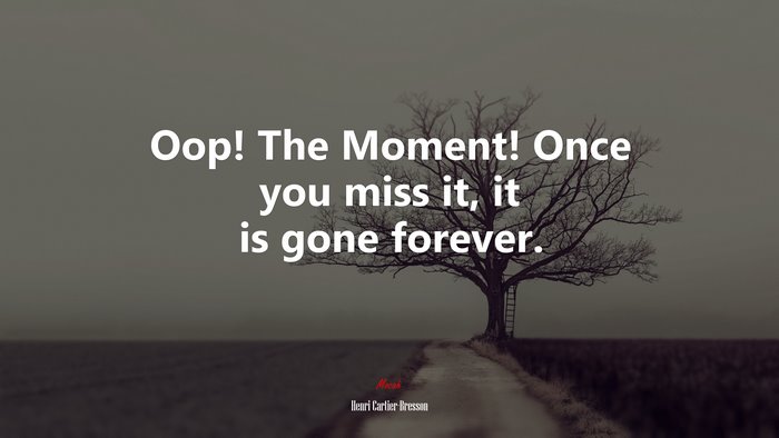 Oop! The Moment! Once you miss it, it is gone forever. | Henri Cartier-Bresson quote