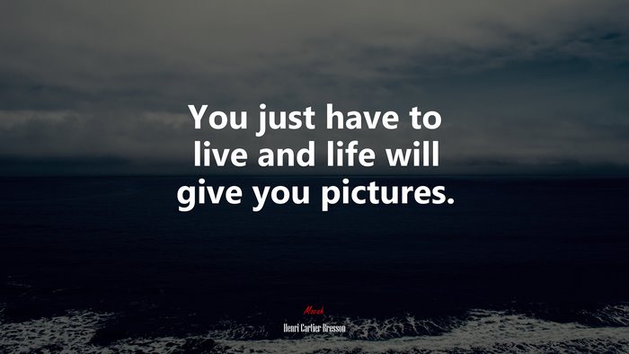 You just have to live and life will give you pictures. | Henri Cartier-Bresson quote