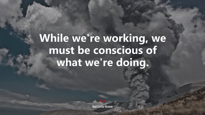 While we’re working, we must be conscious of what we’re doing. | Henri Cartier-Bresson quote