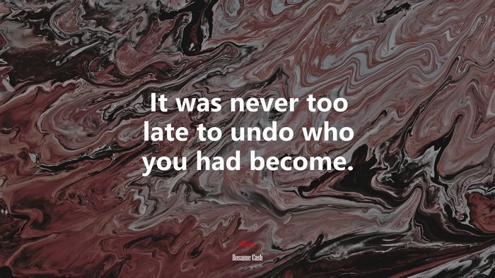 It was never too late to undo who you had become. | Rosanne Cash quote
