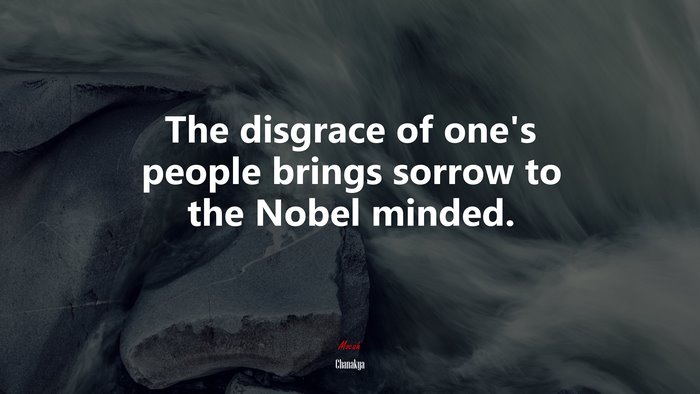 The disgrace of one’s people brings sorrow to the Nobel minded. | Chanakya quote