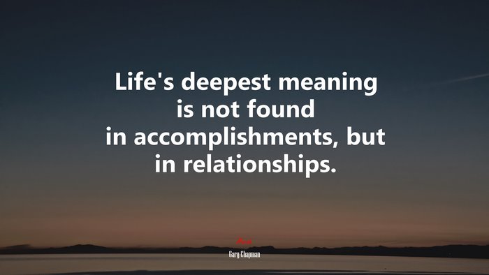 Life’s deepest meaning is not found in accomplishments, but in relationships. | Gary Chapman quote
