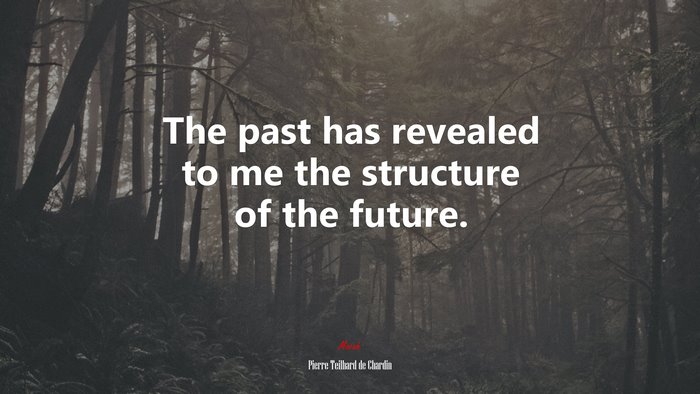 The past has revealed to me the structure of the future. | Pierre Teilhard de Chardin quote