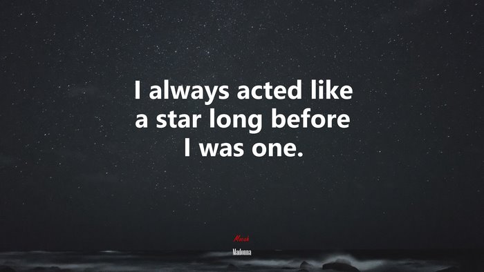 I always acted like a star long before I was one. | Madonna quote