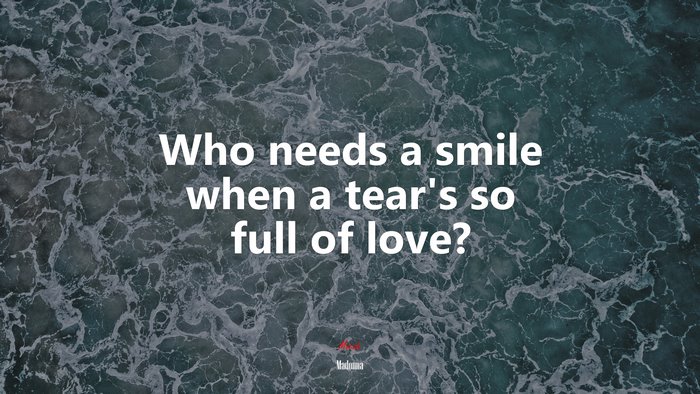 Who needs a smile when a tear’s so full of love? | Madonna quote