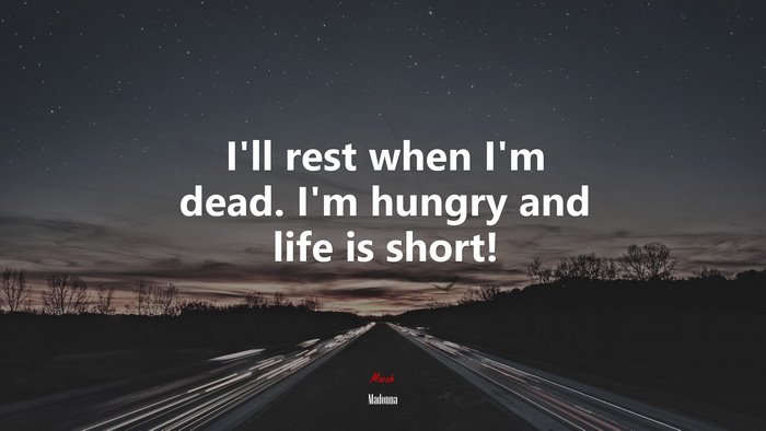 I’ll rest when I’m dead. I’m hungry and life is short! | Madonna quote