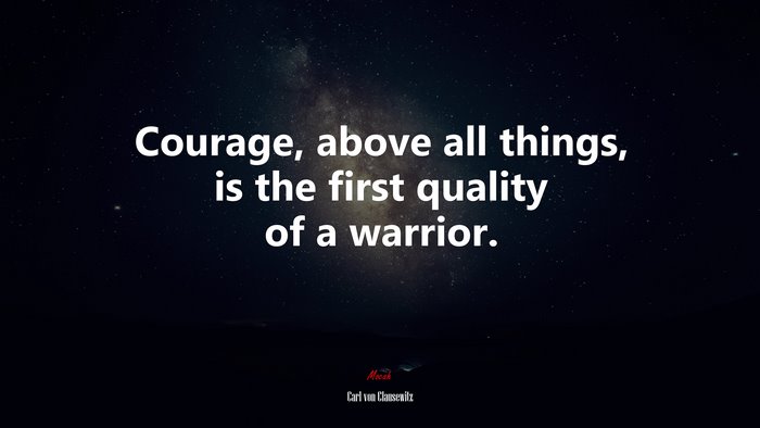Courage, above all things, is the first quality of a warrior. | Carl von Clausewitz quote