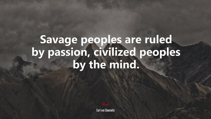Savage peoples are ruled by passion, civilized peoples by the mind. | Carl von Clausewitz quote