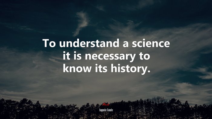 To understand a science it is necessary to know its history. | Auguste Comte quote