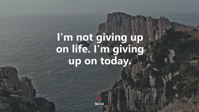 I’m not giving up on life. I’m giving up on today. | Dane Cook quote