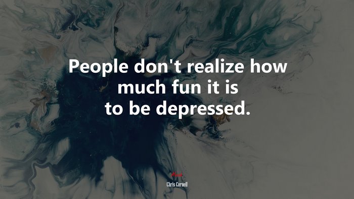 People don’t realize how much fun it is to be depressed. | Chris Cornell quote
