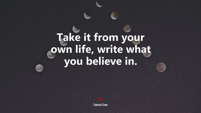 Take it from your own life, write what you believe in. | Cameron Crowe quote