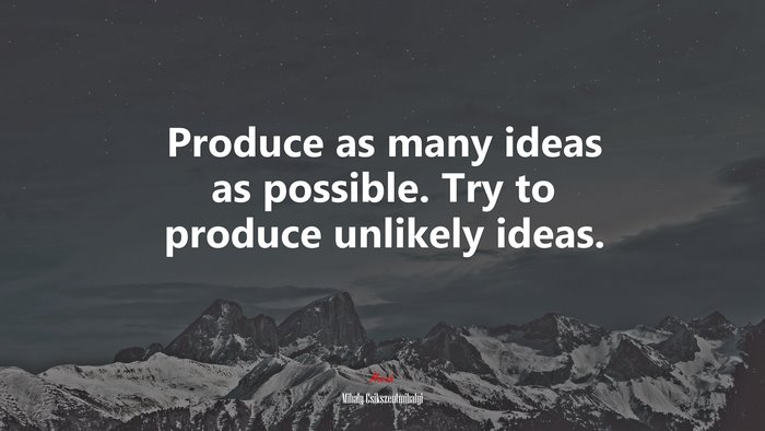 Produce as many ideas as possible. Try to produce unlikely ideas. | Mihaly Csikszentmihalyi quote