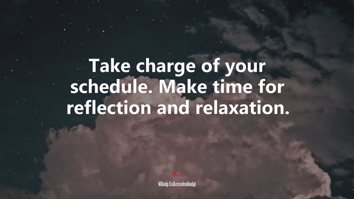 Take charge of your schedule. Make time for reflection and relaxation. | Mihaly Csikszentmihalyi quote