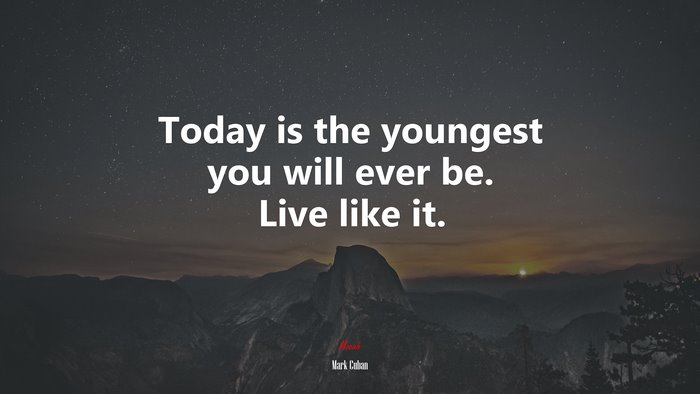Today is the youngest you will ever be. Live like it. | Mark Cuban quote