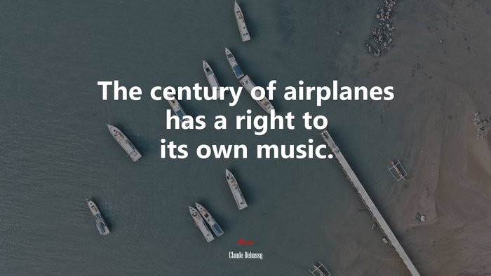 The century of airplanes has a right to its own music. | Claude Debussy quote