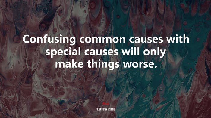Confusing common causes with special causes will only make things worse. | W. Edwards Deming quote