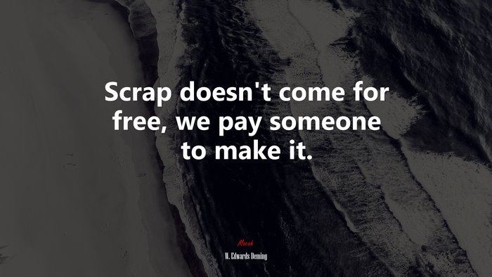 Scrap doesn’t come for free, we pay someone to make it. | W. Edwards Deming quote