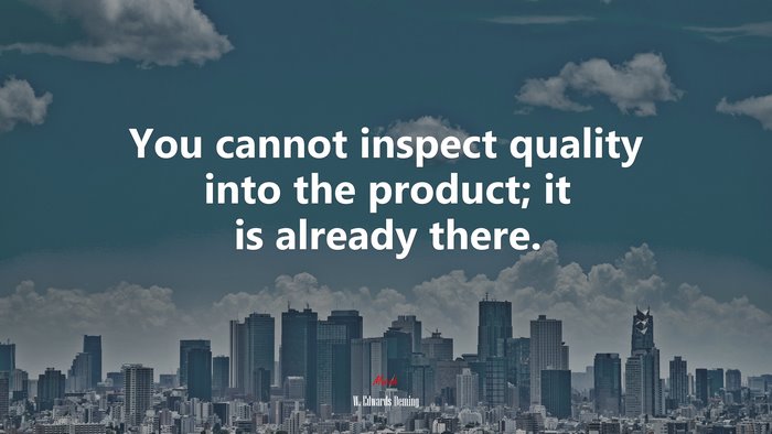 You cannot inspect quality into the product; it is already there. | W. Edwards Deming quote