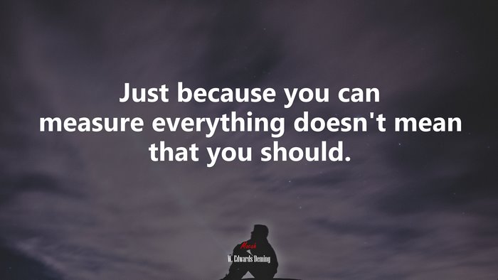 Just because you can measure everything doesn’t mean that you should. | W. Edwards Deming quote