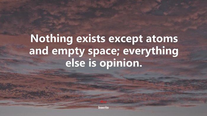 Nothing exists except atoms and empty space; everything else is opinion. | Democritus quote