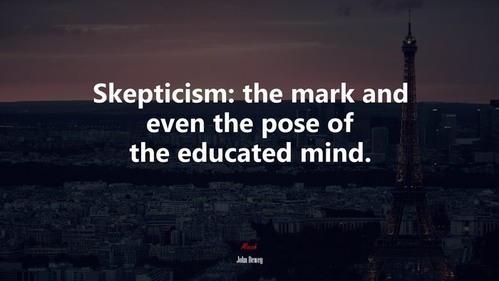 Skepticism: the mark and even the pose of the educated mind. | John Dewey quote