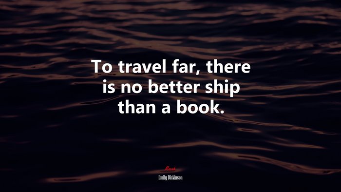 To travel far, there is no better ship than a book. | Emily Dickinson quote