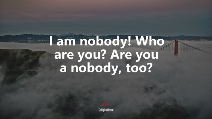 I am nobody! Who are you? Are you a nobody, too? | Emily Dickinson quote