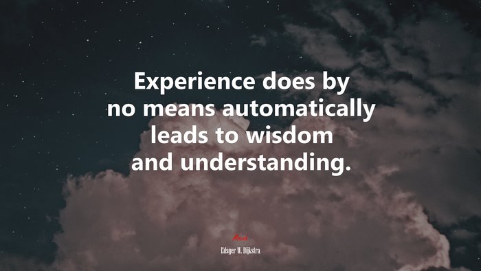 Experience does by no means automatically leads to wisdom and understanding. | Edsger W. Dijkstra quote