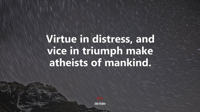 Virtue in distress, and vice in triumph make atheists of mankind. | John Dryden quote
