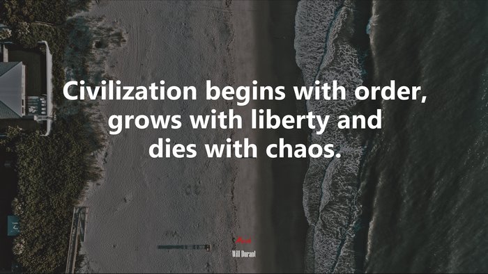Civilization begins with order, grows with liberty and dies with chaos. | Will Durant quote