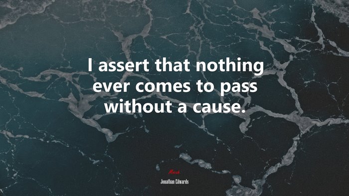 I assert that nothing ever comes to pass without a cause. | Jonathan Edwards quote