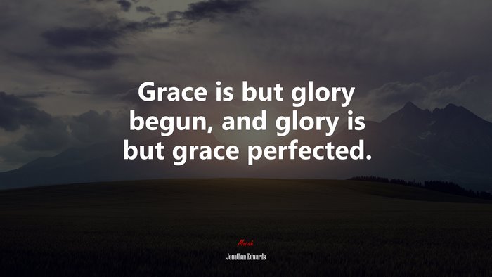 Grace is but glory begun, and glory is but grace perfected. | Jonathan Edwards quote