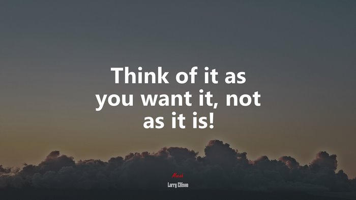 Think of it as you want it, not as it is! | Larry Ellison quote