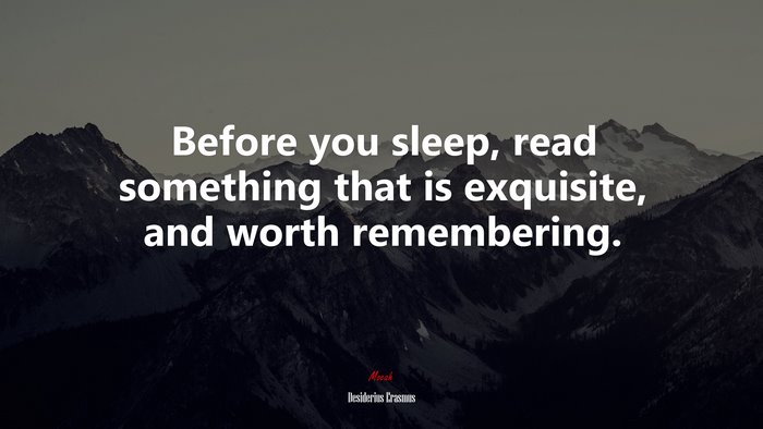 Before you sleep, read something that is exquisite, and worth remembering. | Desiderius Erasmus quote