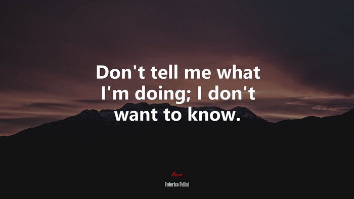 Don’t tell me what I’m doing; I don’t want to know. | Federico Fellini quote