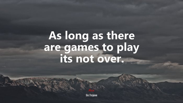 As long as there are games to play its not over. | Alex Ferguson quote