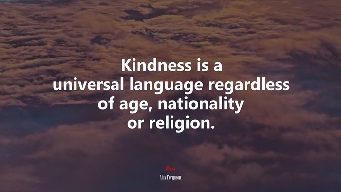 Kindness is a universal language regardless of age, nationality or religion. | Alex Ferguson quote