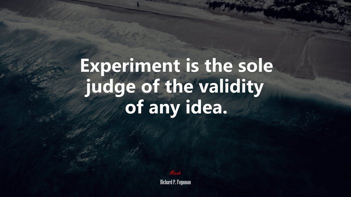 Experiment is the sole judge of the validity of any idea. | Richard P. Feynman quote