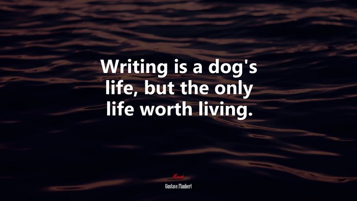 Writing is a dog’s life, but the only life worth living. | Gustave Flaubert quote
