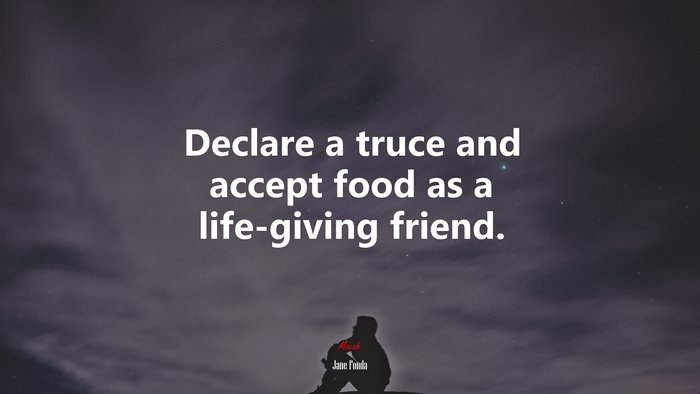 Declare a truce and accept food as a life-giving friend. | Jane Fonda quote