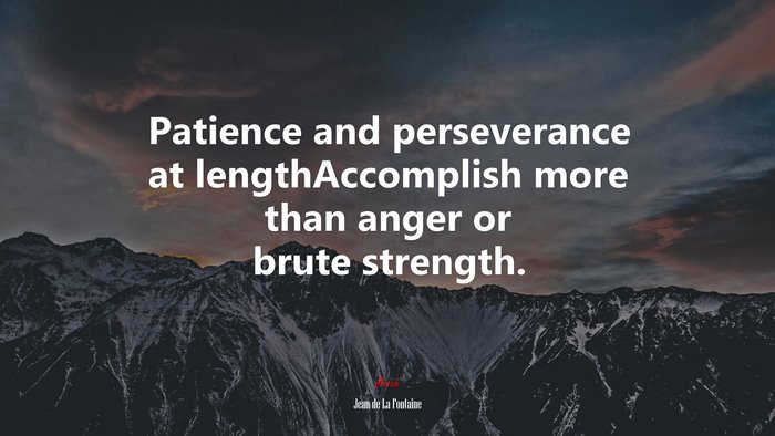 Patience and perseverance at lengthAccomplish more than anger or brute strength. | Jean de La Fontaine quote