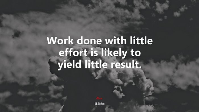 Work done with little effort is likely to yield little result. | B.C. Forbes quote