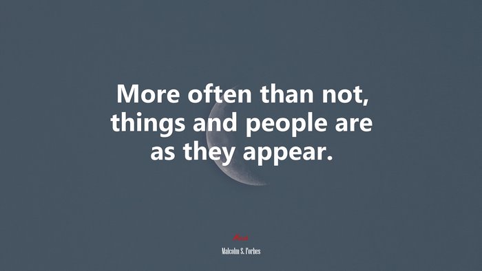 More often than not, things and people are as they appear. | Malcolm S. Forbes quote