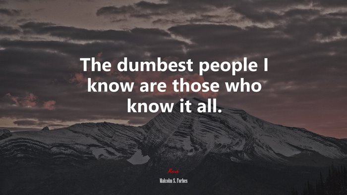 The dumbest people I know are those who know it all. | Malcolm S. Forbes quote