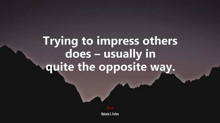 Trying to impress others does – usually in quite the opposite way. | Malcolm S. Forbes quote