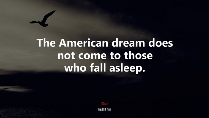 The American dream does not come to those who fall asleep. | Gerald R. Ford quote