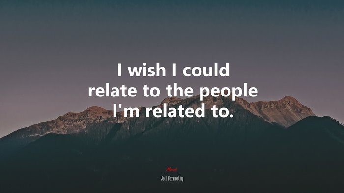 I wish I could relate to the people I’m related to. | Jeff Foxworthy quote