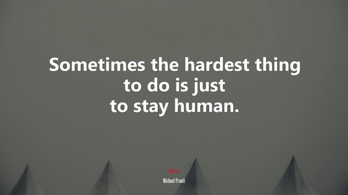 Sometimes the hardest thing to do is just to stay human. | Michael Franti quote
