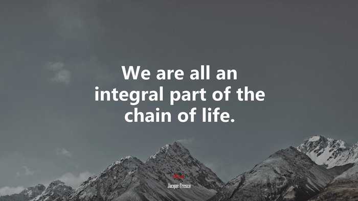We are all an integral part of the chain of life. | Jacque Fresco quote